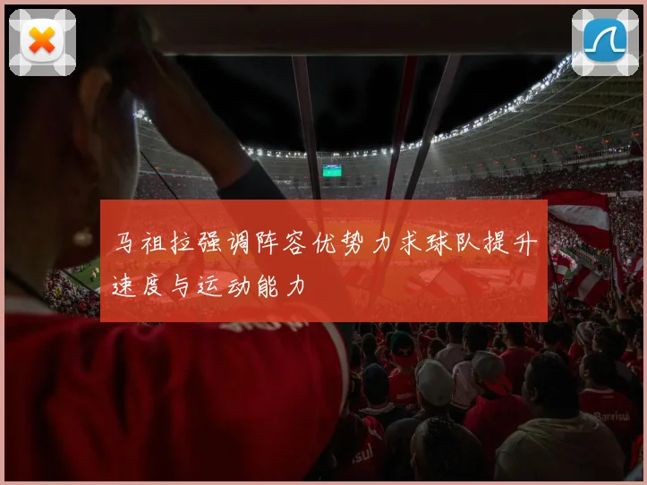马祖拉强调阵容优势力求球队提升速度与运动能力