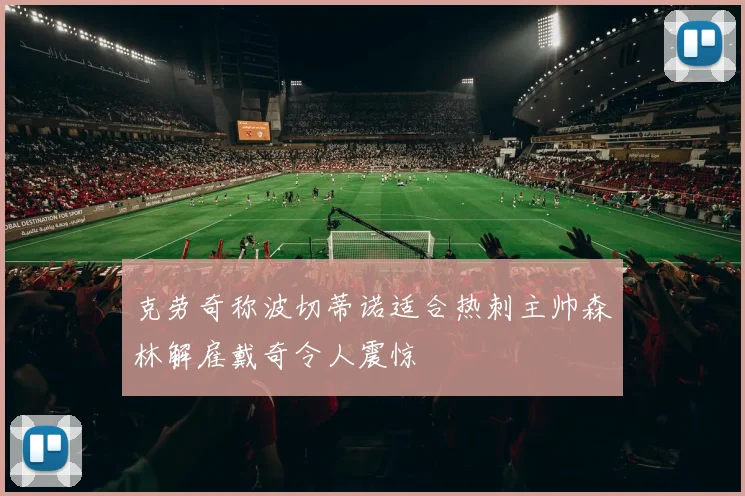克劳奇称波切蒂诺适合热刺主帅森林解雇戴奇令人震惊