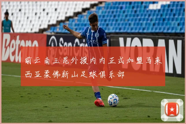 前云南玉昆外援内内正式加盟马来西亚柔佛新山足球俱乐部