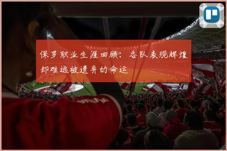 保罗职业生涯回顾：各队表现辉煌却难逃被遗弃的命运