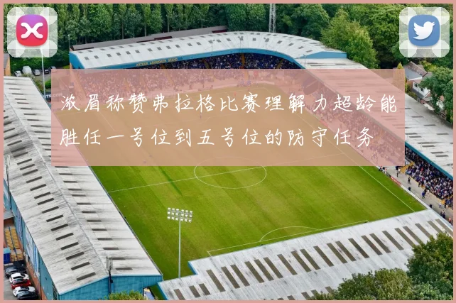 浓眉称赞弗拉格比赛理解力超龄能胜任一号位到五号位的防守任务