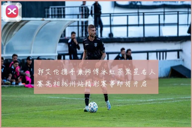 郭艾伦携手康师傅冰红茶聚星名人赛亮相杭州站精彩赛事即将开启