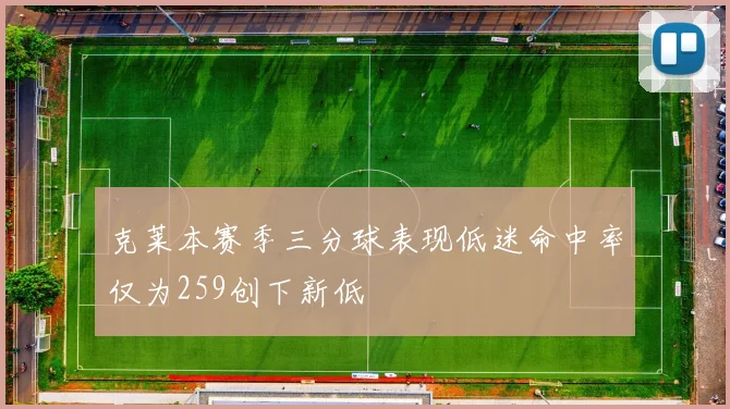 克莱本赛季三分球表现低迷命中率仅为259创下新低