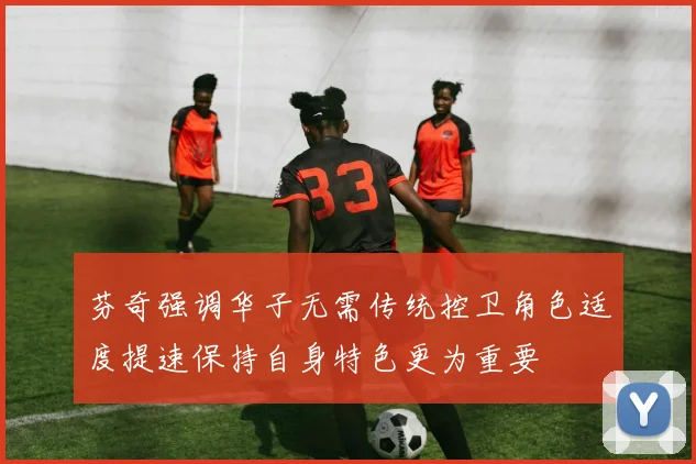 芬奇强调华子无需传统控卫角色适度提速保持自身特色更为重要