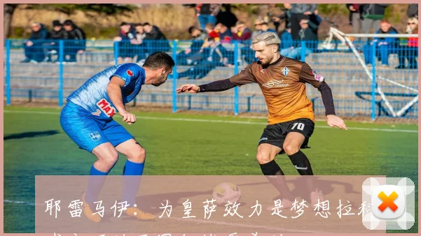 耶雷马伊：为皇萨效力是梦想拉科球衣下的西甲征战更美妙