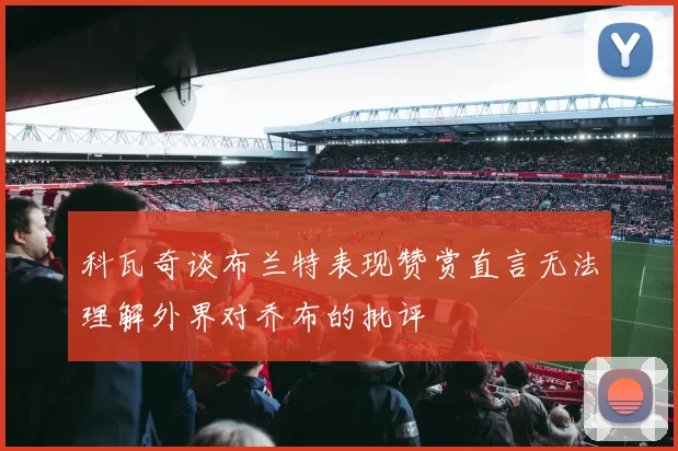 科瓦奇谈布兰特表现赞赏直言无法理解外界对乔布的批评