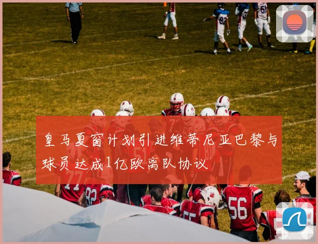 皇马夏窗计划引进维蒂尼亚巴黎与球员达成1亿欧离队协议