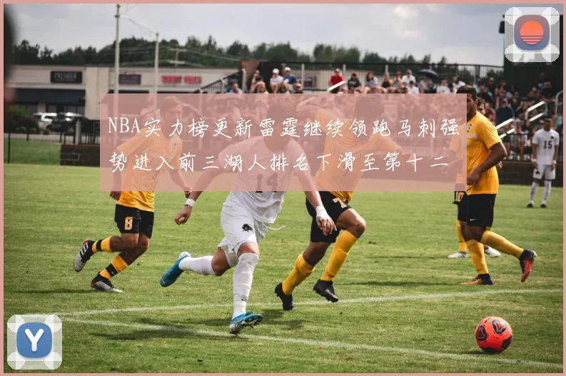NBA实力榜更新雷霆继续领跑马刺强势进入前三湖人排名下滑至第十二位