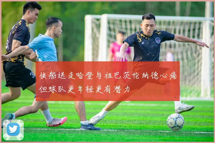 快船送走哈登与祖巴茨伦纳德心痛但球队更年轻更有潜力