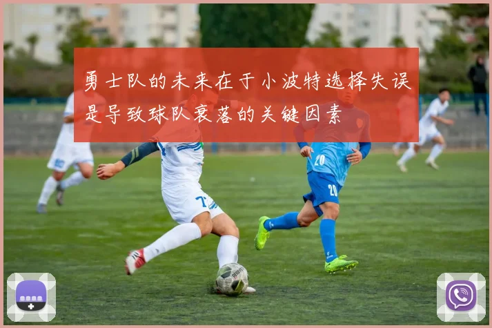 勇士队的未来在于小波特选择失误是导致球队衰落的关键因素