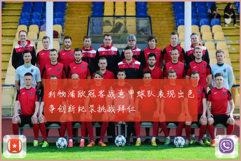 利物浦欧冠客战意甲球队表现出色争创新纪录挑战拜仁