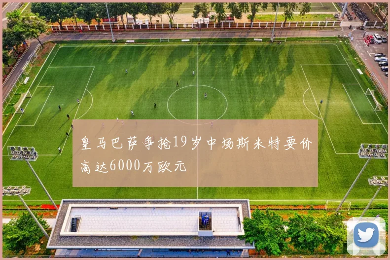 皇马巴萨争抢19岁中场斯米特要价高达6000万欧元