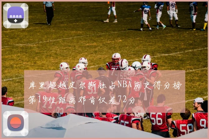 库里超越皮尔斯独占NBA历史得分榜第19位距离邓肯仅差72分