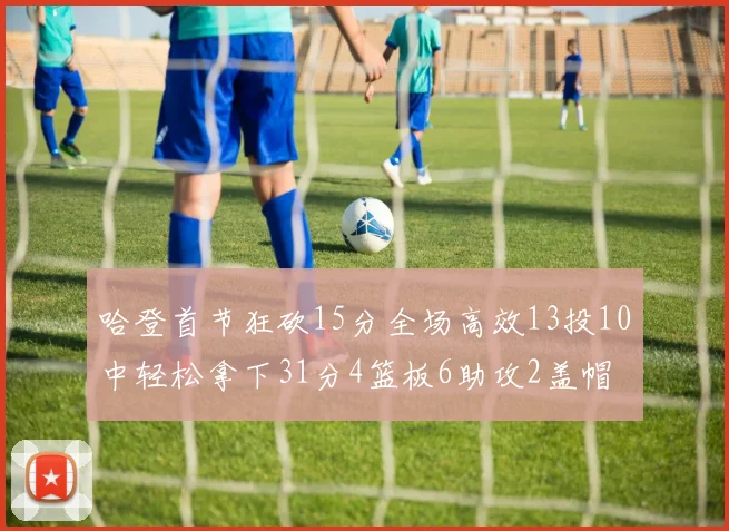 哈登首节狂砍15分全场高效13投10中轻松拿下31分4篮板6助攻2盖帽