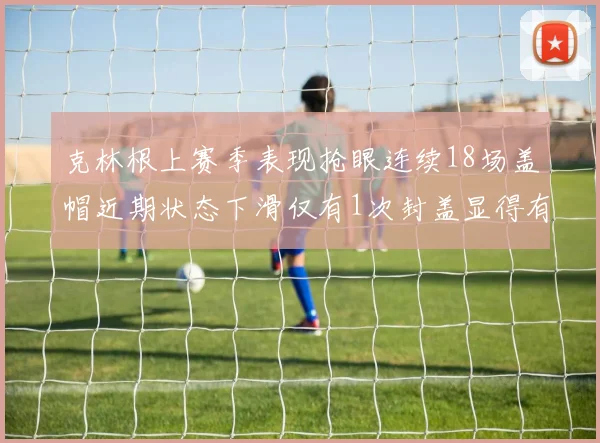克林根上赛季表现抢眼连续18场盖帽近期状态下滑仅有1次封盖显得有些软弱