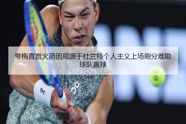 夸梅直言火箭困局源于杜兰特个人主义上场刷分难助球队赢球 | jiuyou